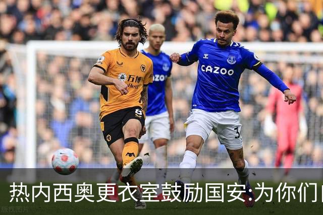热内西奥更衣室鼓励国安:为你们自豪 谢谢你们！